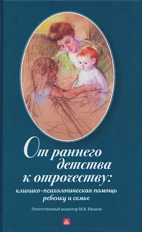 Игорь Валерьевич Добряков, Алексей Анатольевич Коваль-Зайцев, Михаил Владимирович Иванов От раннего детства к отрочеству: клинико-психологическая помощь ребенку и семье